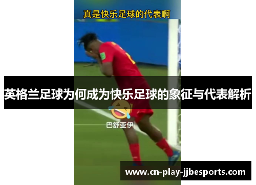 英格兰足球为何成为快乐足球的象征与代表解析 英格兰足球为何成为快乐足球的象征与代表解析