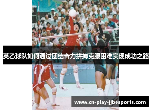 英乙球队如何通过团结奋力拼搏克服困难实现成功之路