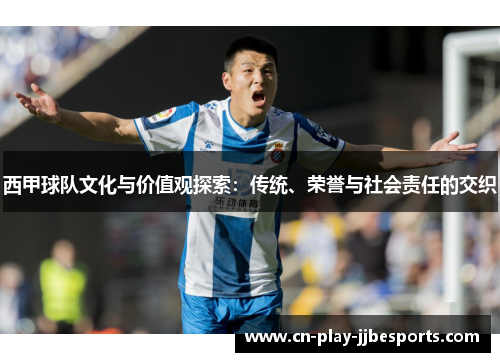 西甲球队文化与价值观探索:传统、荣誉与社会责任的交织 西甲球队文化与价值观探索:传统、荣誉与社会责任的交织