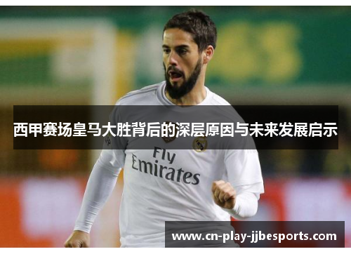 西甲赛场皇马大胜背后的深层原因与未来发展启示