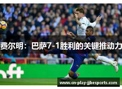 费尔明:巴萨7-1胜利的关键推动力 费尔明:巴萨7-1胜利的关键推动力