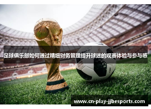 足球俱乐部如何通过精细财务管理提升球迷的观赛体验与参与感