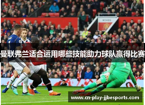 曼联弗兰适合运用哪些技能助力球队赢得比赛 曼联弗兰适合运用哪些技能助力球队赢得比赛