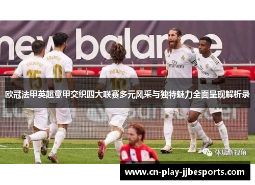 欧冠法甲英超意甲交织四大联赛多元风采与独特魅力全面呈现解析录 欧冠法甲英超意甲交织四大联赛多元风采与独特魅力全面呈现解析录