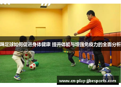 踢足球如何促进身体健康 提升体能与增强免疫力的全面分析