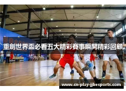 重劍世界盃必看五大精彩賽事瞬間精彩回顧