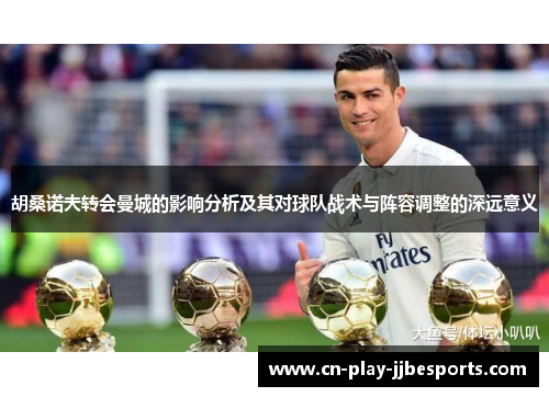 胡桑诺夫转会曼城的影响分析及其对球队战术与阵容调整的深远意义