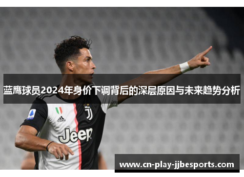 蓝鹰球员2024年身价下调背后的深层原因与未来趋势分析 蓝鹰球员2024年身价下调背后的深层原因与未来趋势分析