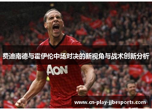 费迪南德与霍伊伦中场对决的新视角与战术创新分析