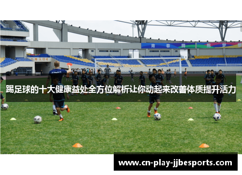踢足球的十大健康益处全方位解析让你动起来改善体质提升活力