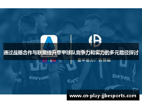 通过战略合作与联盟提升意甲球队竞争力和实力的多元路径探讨 通过战略合作与联盟提升意甲球队竞争力和实力的多元路径探讨