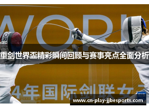 重剑世界盃精彩瞬间回顾与赛事亮点全面分析