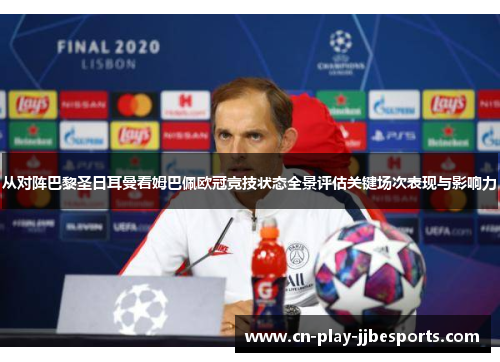 从对阵巴黎圣日耳曼看姆巴佩欧冠竞技状态全景评估关键场次表现与影响力 从对阵巴黎圣日耳曼看姆巴佩欧冠竞技状态全景评估关键场次表现与影响力