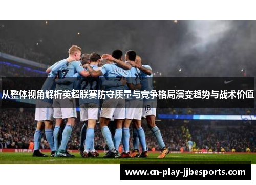 从整体视角解析英超联赛防守质量与竞争格局演变趋势与战术价值