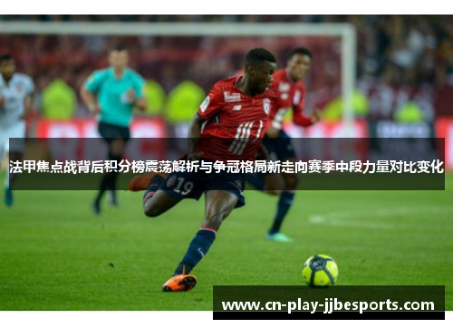 法甲焦点战背后积分榜震荡解析与争冠格局新走向赛季中段力量对比变化