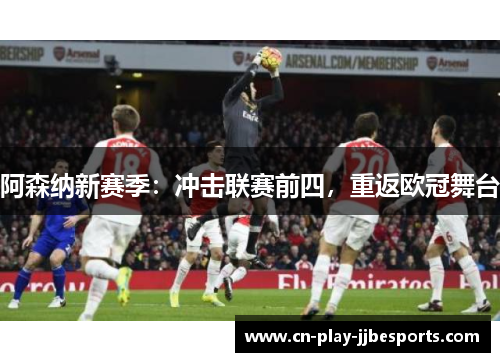 阿森纳新赛季：冲击联赛前四，重返欧冠舞台