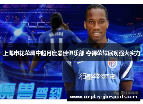 上海申花荣膺中超月度最佳俱乐部 夺得荣耀展现强大实力