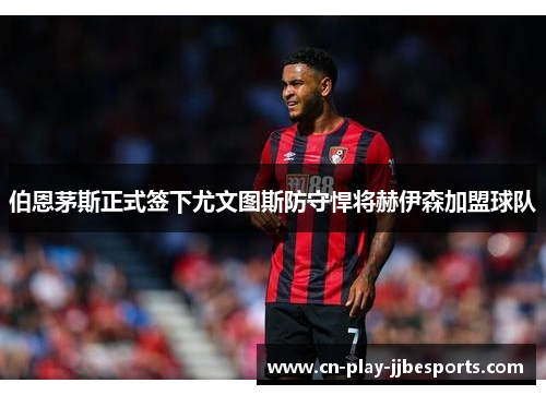 伯恩茅斯正式签下尤文图斯防守悍将赫伊森加盟球队