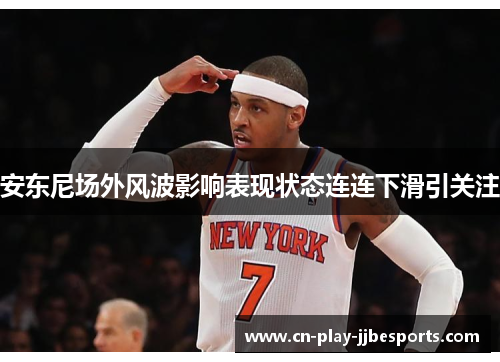 安东尼场外风波影响表现状态连连下滑引关注