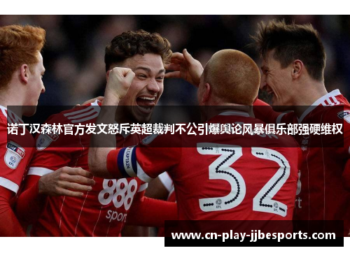 诺丁汉森林官方发文怒斥英超裁判不公引爆舆论风暴俱乐部强硬维权