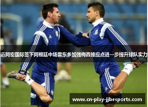 迈阿密国际签下阿根廷中场雷东多加强梅西接应点进一步提升球队实力