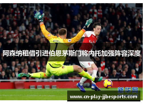 阿森纳租借引进伯恩茅斯门将内托加强阵容深度