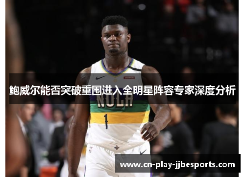 鲍威尔能否突破重围进入全明星阵容专家深度分析