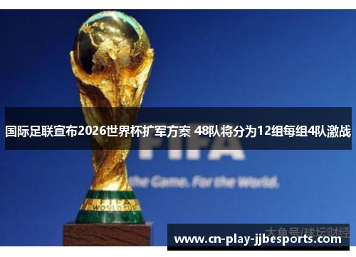 国际足联宣布2026世界杯扩军方案 48队将分为12组每组4队激战 国际足联宣布2026世界杯扩军方案 48队将分为12组每组4队激战