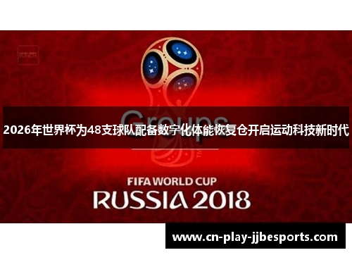 2026年世界杯为48支球队配备数字化体能恢复仓开启运动科技新时代 2026年世界杯为48支球队配备数字化体能恢复仓开启运动科技新时代